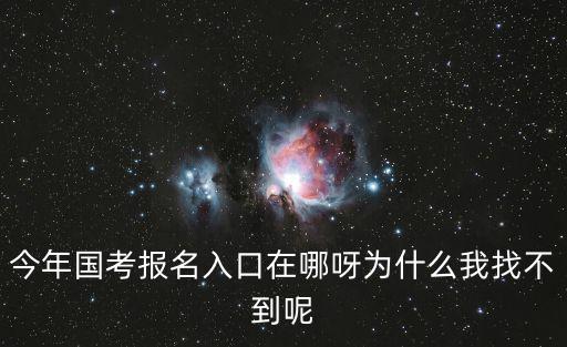 今年國考報名入口在哪呀為什么我找不到呢