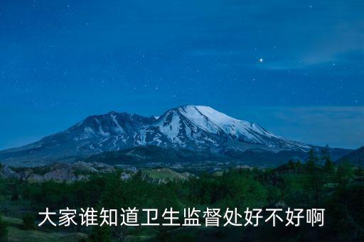 衛生監督吧，大家誰知道衛生監督處好不好啊