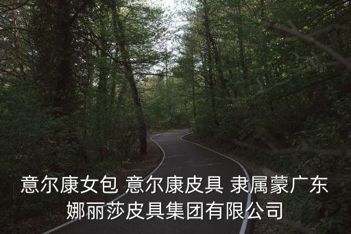 意爾康皮具，意爾康女包 意爾康皮具 隸屬蒙廣東娜麗莎皮具集團有限公司