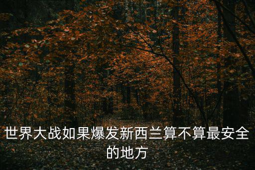 世界大戰如果爆發新西蘭算不算最安全的地方