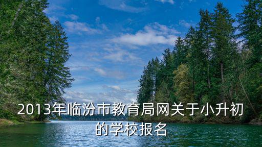 2013年臨汾市教育局網關于小升初的學校報名