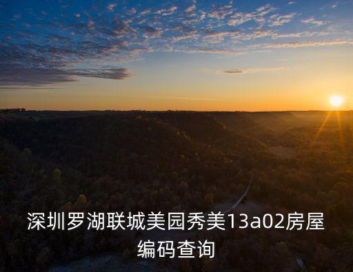 深圳羅湖聯(lián)城美園秀美13a02房屋編碼查詢