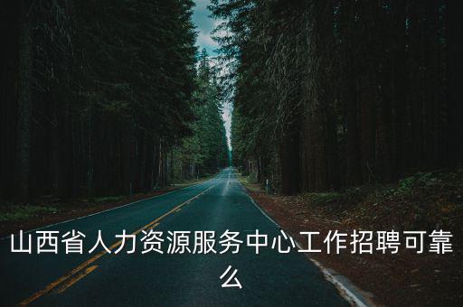 山西省人力資源服務(wù)中心工作招聘可靠么