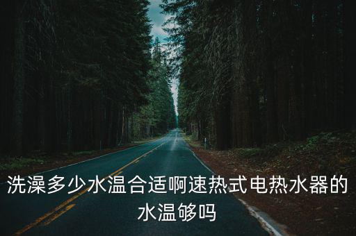 洗澡多少水溫合適啊速熱式電熱水器的水溫夠嗎