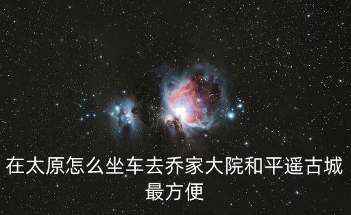 在太原怎么坐車去喬家大院和平遙古城最方便