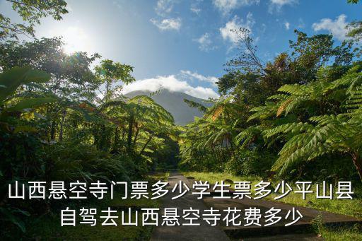 山西懸空寺門票多少學生票多少平山縣自駕去山西懸空寺花費多少