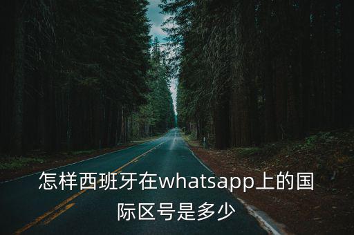怎樣西班牙在whatsapp上的國(guó)際區(qū)號(hào)是多少
