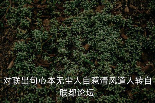 對聯出句心本無塵人自惹清風道人轉自聯都論壇