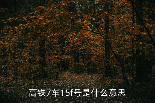 高鐵7車15f號是什么意思