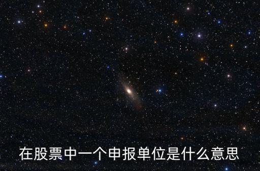 在股票中一個申報單位是什么意思