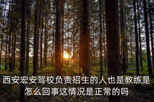 宏安駕校，西安宏安駕校負責招生的人也是教練是怎么回事這情況是正常的嗎