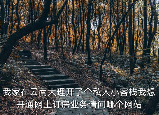 我家在云南大理開了個私人小客棧我想開通網上訂房業務請問哪個網站