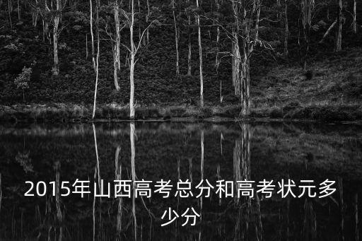 2015年山西高考總分和高考狀元多少分