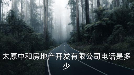 太原中和房地產(chǎn)開發(fā)有限公司電話是多少
