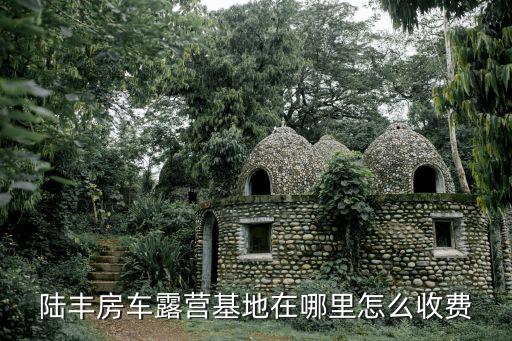 陸豐房車露營基地在哪里怎么收費