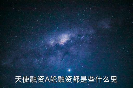 天使融資A輪融資都是些什么鬼