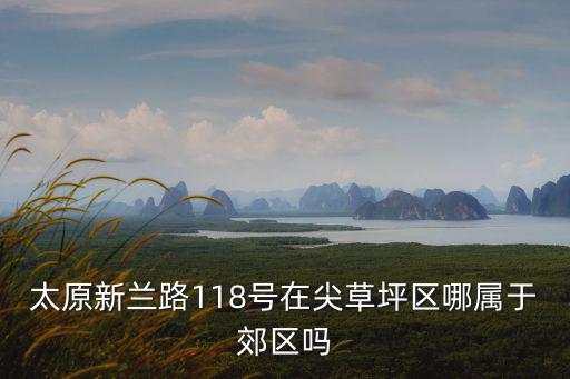 太原新蘭路118號(hào)在尖草坪區(qū)哪屬于郊區(qū)嗎