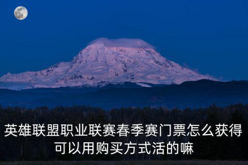 英雄聯盟職業聯賽春季賽門票怎么獲得可以用購買方式活的嘛