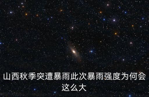 山西秋季突遭暴雨此次暴雨強度為何會這么大