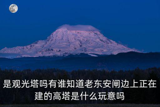 是觀光塔嗎有誰知道老東安閘邊上正在建的高塔是什么玩意嗎