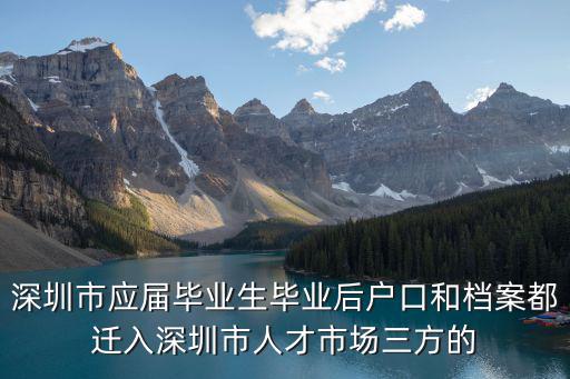 深圳市應屆畢業生畢業后戶口和檔案都遷入深圳市人才市場三方的