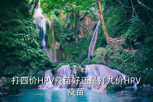 打四價HPV疫苗好還是打九價HPV疫苗