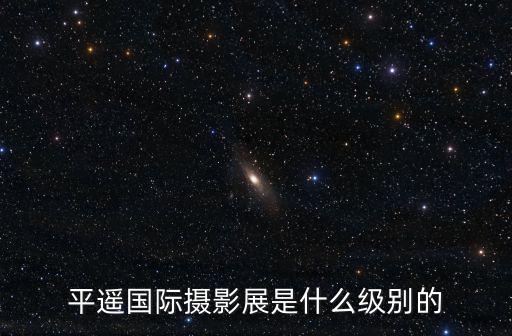 平遙國際攝影展是什么級別的
