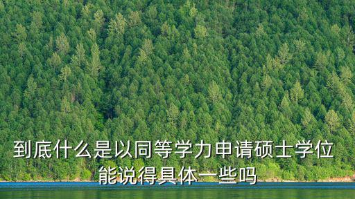 到底什么是以同等學力申請碩士學位 能說得具體一些嗎