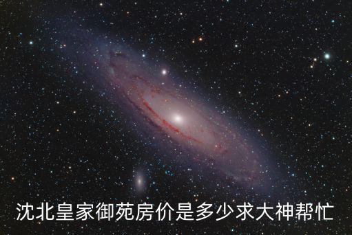 沈北皇家御苑房?jī)r(jià)是多少求大神幫忙