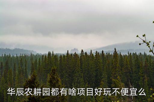 華辰農(nóng)耕園，華辰農(nóng)耕園的門票是多少了