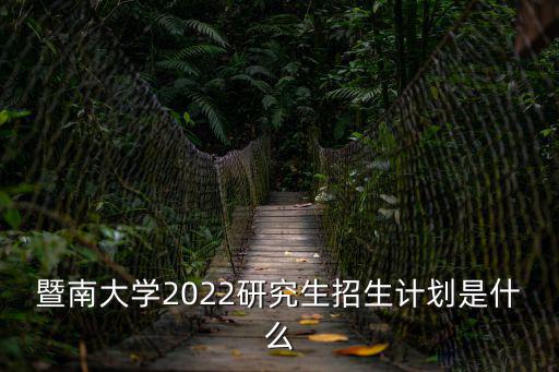 暨南大學(xué)2022研究生招生計(jì)劃是什么