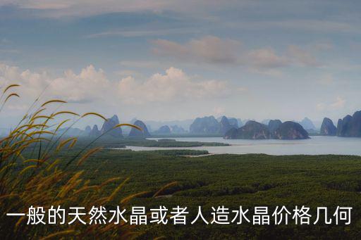 一般的天然水晶或者人造水晶價格幾何