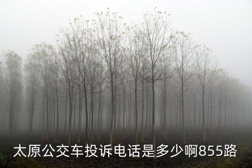 太原公交公司電話，太原公交車投訴電話是多少啊855路