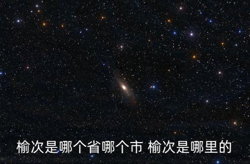 榆次是哪個(gè)省哪個(gè)市 榆次是哪里的
