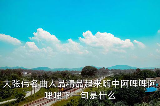 大張偉名曲人品精品起來嗨中阿哩哩阿哩哩下一句是什么