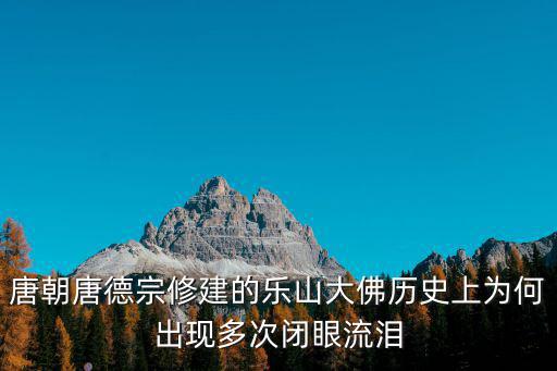 唐朝唐德宗修建的樂山大佛歷史上為何出現多次閉眼流淚