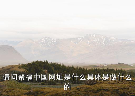 請問聚福中國網址是什么具體是做什么的