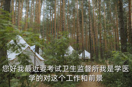 您好我最近要考試衛(wèi)生監(jiān)督所我是學(xué)醫(yī)學(xué)的對(duì)這個(gè)工作和前景