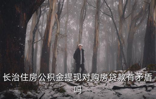 長治住房公積金提現對購房貸款有矛盾嗎
