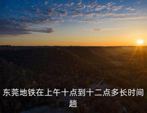 東莞地鐵時間，東莞地鐵早上幾點開始運行