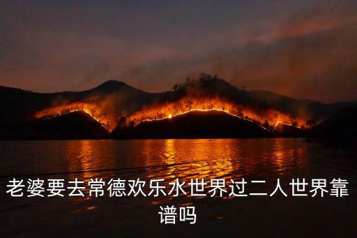 老婆要去常德歡樂水世界過二人世界靠譜嗎