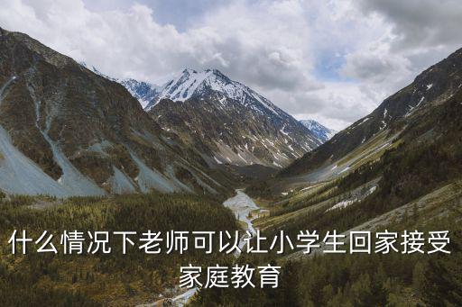 什么情況下老師可以讓小學生回家接受家庭教育