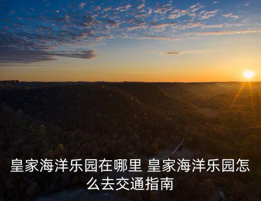 皇家海洋樂園在哪里 皇家海洋樂園怎么去交通指南