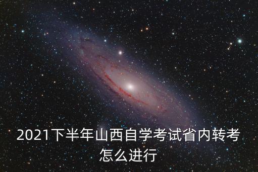 2021下半年山西自學考試省內(nèi)轉(zhuǎn)考怎么進行