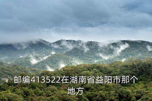 郵編413522在湖南省益陽市那個地方