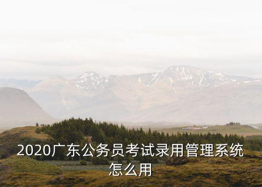 2020廣東公務(wù)員考試錄用管理系統(tǒng)怎么用
