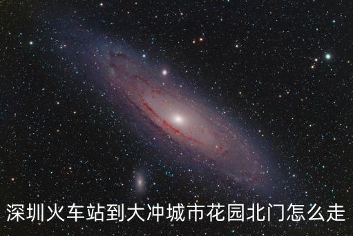 深圳火車站到大沖城市花園北門怎么走