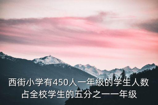 西街小學(xué)有450人一年級(jí)的學(xué)生人數(shù)占全校學(xué)生的五分之一一年級(jí)
