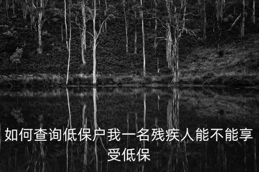 如何查詢低保戶我一名殘疾人能不能享受低保