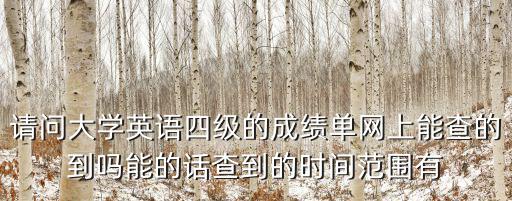 請問大學英語四級的成績單網上能查的到嗎能的話查到的時間范圍有
